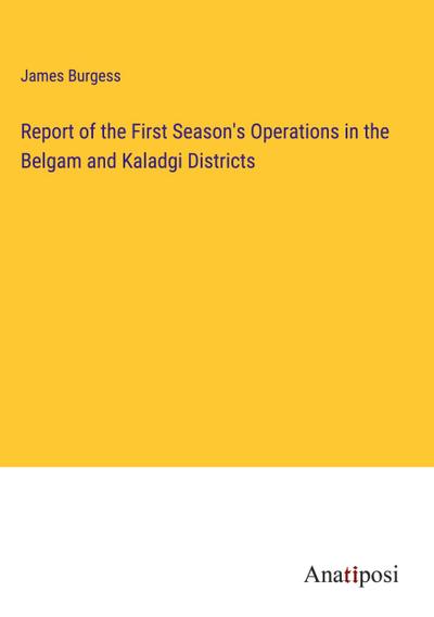 Report of the First Season’s Operations in the Belgam and Kaladgi Districts