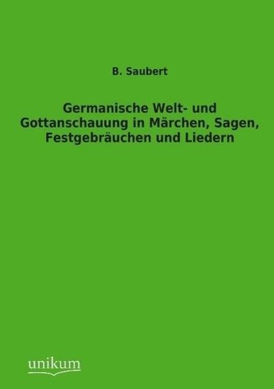 Germanische Welt- und Gottanschauung in Märchen, Sagen, Festgebräuchen und Liedern