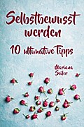 Selbstbewusstsein steigern: 10 TIPPS FÜR EIN UNERSCHÜTTERLICHES SELBSTBEWUSSTSEIN! Wie Sie in 15 Tagen enorm Ihr Selbstbewusstsein steigern und Ihr Selbstvertrauen aufbauen (Selbstbewusstsein steigern mit System!)