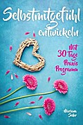 Selbstmitgefühl: DAS GROSSE PRAXISBUCH FÜR MEHR SELBSTMITGEFÜHL UND SELBSTLIEBE! Wie Sie sich in 30 Tagen mit liebevollen Augen sehen, tiefes Selbstmitgefühl und wahre Selbstliebe entwickeln und sich selbst mit dem höchsten Respekt behandeln