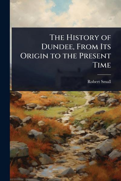 The History of Dundee, From Its Origin to the Present Time