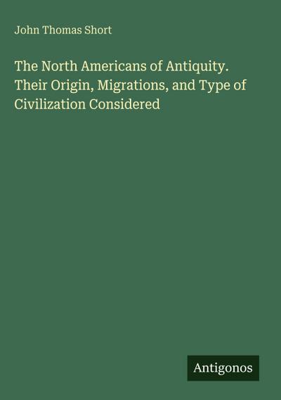 The North Americans of Antiquity. Their Origin, Migrations, and Type of Civilization Considered