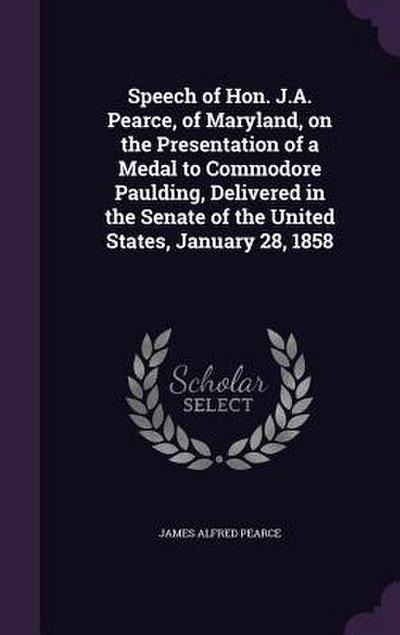 Speech of Hon. J.A. Pearce, of Maryland, on the Presentation of a Medal to Commodore Paulding, Delivered in the Senate of the United States, January 28, 1858