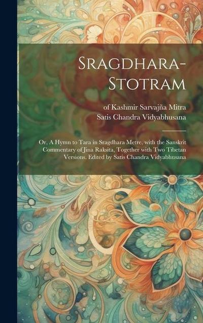 Sragdhara-stotram; or, A hymn to Tara in sragdhara metre, with the Sanskrit commentary of Jina Raksita, together with two Tibetan versions. Edited by