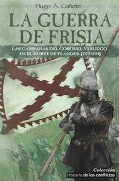 La guerra de Frisia : las campañas del coronel Verdugo en el norte de Flandes, 1579-1594