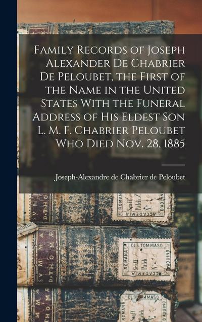 Family Records of Joseph Alexander de Chabrier de Peloubet, the First of the Name in the United States With the Funeral Address of his Eldest son L. M