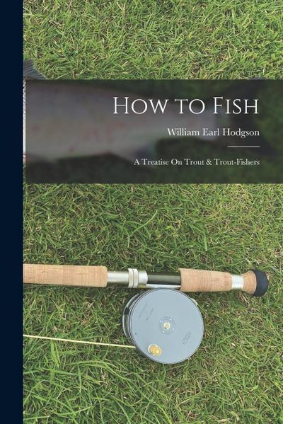 How to Fish: A Treatise On Trout & Trout-Fishers