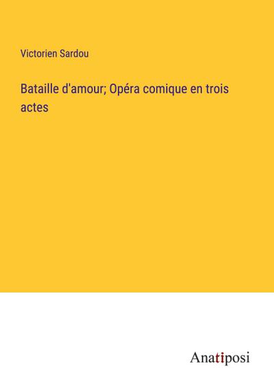 Bataille d’amour; Opéra comique en trois actes