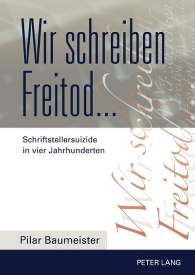 Wir schreiben Freitod...: Schriftstellersuizide in vier Jahrhunderten
