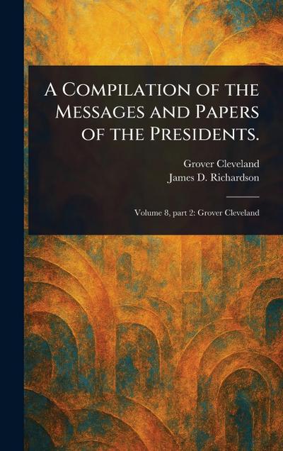 A Compilation of the Messages and Papers of the Presidents.