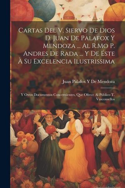 Cartas Del V. Siervo De Dios D. Juan De Palafox Y Mendoza ... Al R.Mo P. Andres De Rada ... Y De Éste À Su Excelencia Ilustrissima
