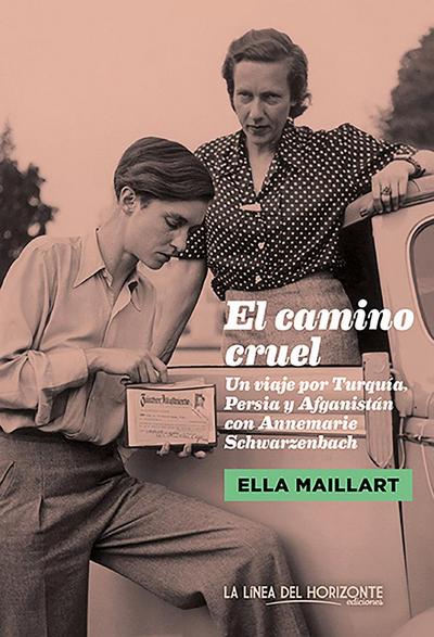 El camino cruel : un viaje por Turquía, Persia y Afganistán con Annemarie Schwarzenbach