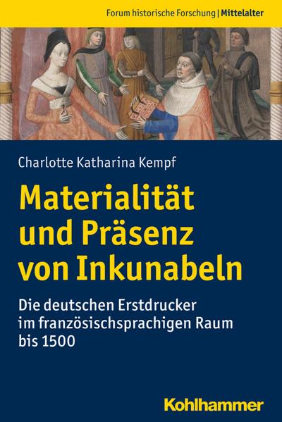 Materialität und Präsenz von Inkunabeln: Die deutschen Erstdrucker im französischsprachigen Raum bis 1500 (Forum historische Forschung: Mittelalter)