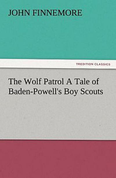 The Wolf Patrol A Tale of Baden-Powell’s Boy Scouts