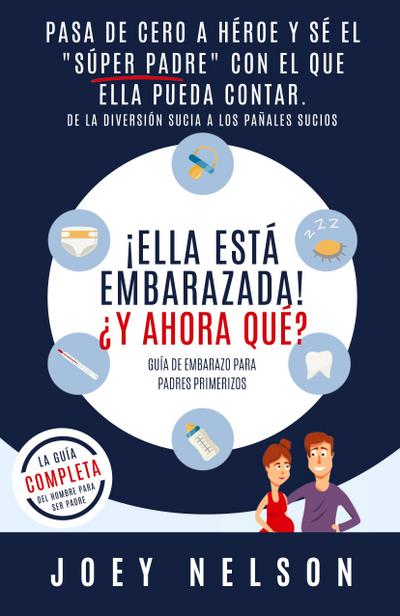 ¡Ella está embarazada! ¿Y ahora qué? Guía de embarazo para padres primerizos