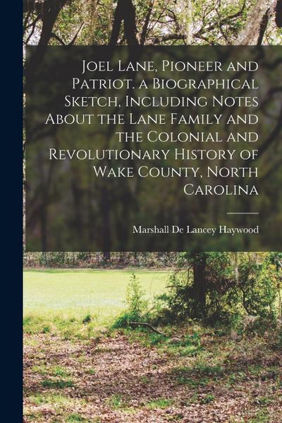 Joel Lane, Pioneer and Patriot. a Biographical Sketch, Including Notes About the Lane Family and the Colonial and Revolutionary History of Wake County