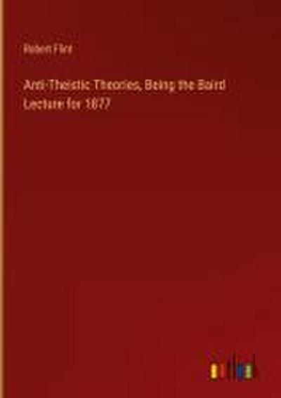 Anti-Theistic Theories, Being the Baird Lecture for 1877