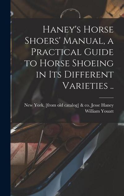 Haney’s Horse Shoers’ Manual, a Practical Guide to Horse Shoeing in its Different Varieties ..
