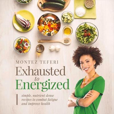 Exhausted to Energized: Simple, Nutrient Dense Recipes to Combat Fatigue and Improve Health Volume 1