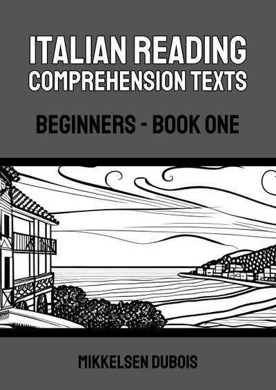Italian Reading Comprehension Texts: Beginners - Book One (Italian Reading Comprehension Texts for Beginners)