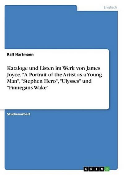 Kataloge und Listen im Werk von James Joyce. "A Portrait of the Artist as a Young Man", "Stephen Hero", "Ulysses" und "Finnegans Wake"