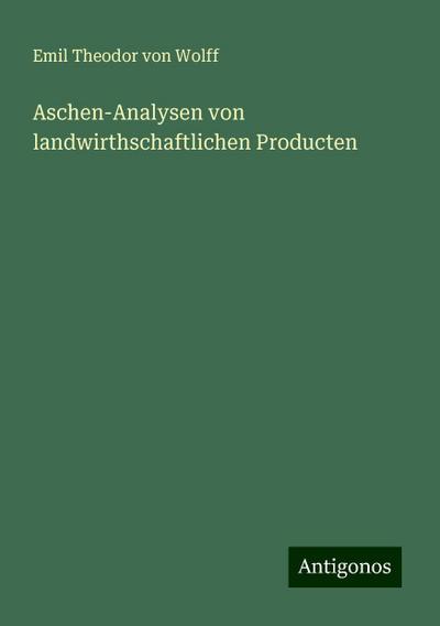 Wolff, E: Aschen-Analysen von landwirthschaftlichen Producte