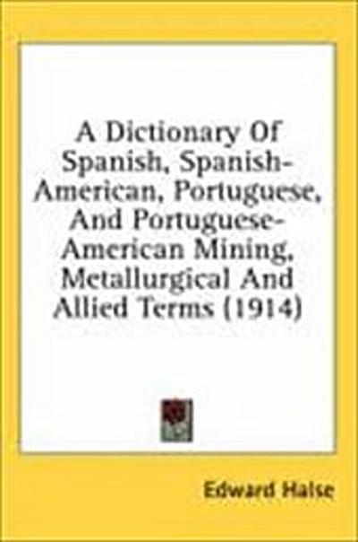 A Dictionary Of Spanish, Spanish-American, Portuguese, And Portuguese-American Mining, Metallurgical And Allied Terms (1914)