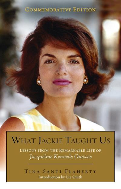 What Jackie Taught Us (Revised and Expanded): Lessons from the Remarkable Life of Jacqueline Kennedy Onassis Introduction by L iz Smith