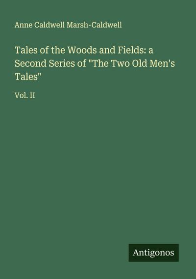 Tales of the Woods and Fields: a Second Series of "The Two Old Men’s Tales"