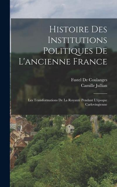 Histoire Des Institutions Politiques De L’ancienne France: Les Transformations De La Royauté Pendant L’époque Carlovingienne