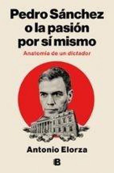 Pedro Sánchez, O La Pasión Por Sí Mismo / Pedro Sanchez or His Self-Love: Anatomy of a Dictator