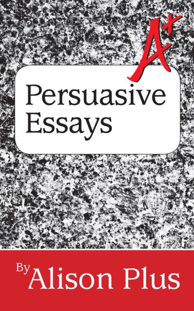 A+ Guide to Persuasive Essays (A+ Guides to Writing, #5)