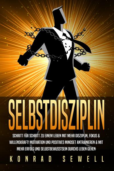 SELBSTDISZIPLIN: Schritt für Schritt zu einem Leben mit mehr Disziplin, Fokus & Willenskraft! Motivation und positives Mindset antrainieren & mit mehr Erfolg und Selbstbewusstsein durchs Leben gehen