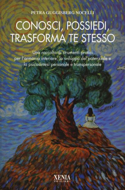 Conosci, possiedi, trasforma te stesso. Una raccolta di strumenti pratici per l’armonia interiore, lo sviluppo del potenziale e la psicosintesi personale...