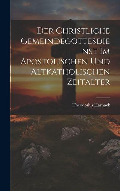 Der Christliche Gemeindegottesdienst Im Apostolischen Und Altkatholischen Zeitalter
