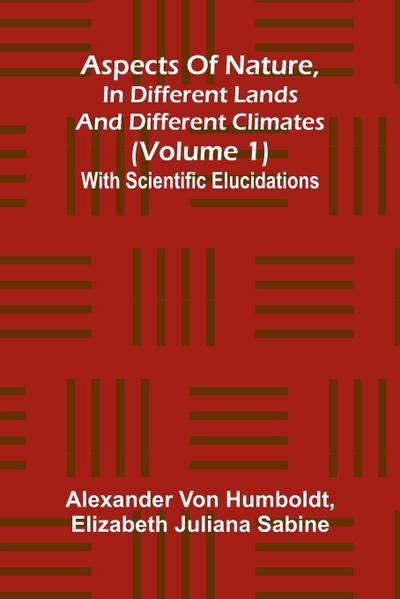 Aspects of nature, in different lands and different climates (Volume 1); With scientific elucidations
