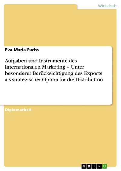 Aufgaben und Instrumente des internationalen Marketing - Unter besonderer Berücksichtigung des Exports als strategischer Option für die Distribution