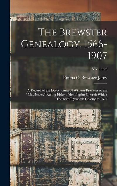 The Brewster Genealogy, 1566-1907; a Record of the Descendants of William Brewster of the "Mayflower." Ruling Elder of the Pilgrim Church Which Founded Plymouth Colony in 1620; Volume 2