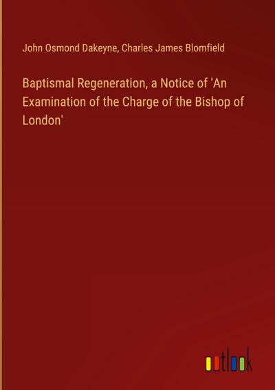 Baptismal Regeneration, a Notice of ’An Examination of the Charge of the Bishop of London’