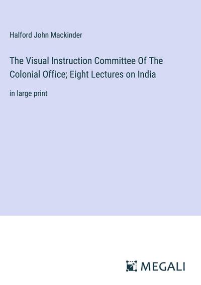 The Visual Instruction Committee Of The Colonial Office; Eight Lectures on India