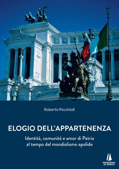 Elogio dell’appartenenza. Identità, comunità e amor di Patria al tempo del mondialismo apolide