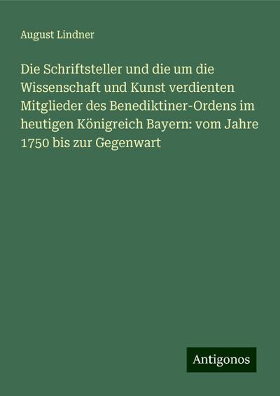 Die Schriftsteller und die um die Wissenschaft und Kunst verdienten Mitglieder des Benediktiner-Ordens im heutigen Königreich Bayern: vom Jahre 1750 bis zur Gegenwart