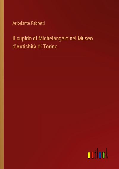 Il cupido di Michelangelo nel Museo d’Antichità di Torino