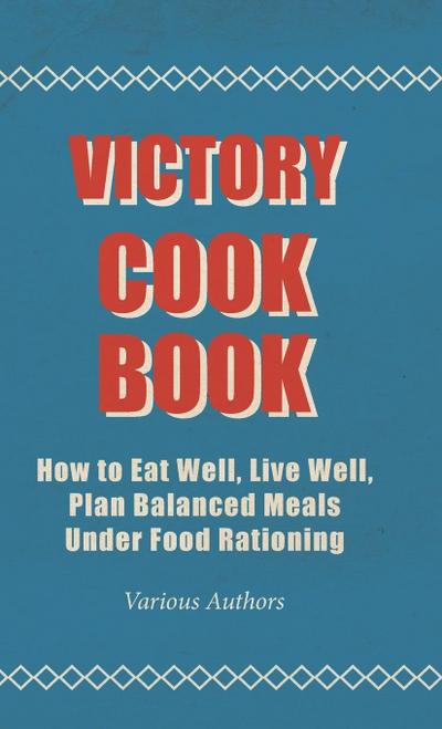 Victory Cook Book;How to Eat Well, Live Well, Plan Balanced Meals Under Food Rationing