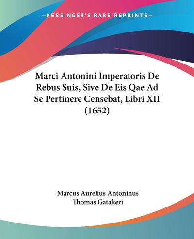 Marci Antonini Imperatoris De Rebus Suis, Sive De Eis Qae Ad Se Pertinere Censebat, Libri XII (1652) - Marcus Aurelius Antoninus