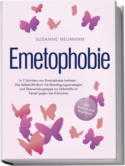 Emetophobie: In 7 Schritten von Emetophobie befreien - Das Selbsthilfe Buch mit Bewältigungsstrategien und Überwindungstipps zur Selbsthilfe im Kampf gegen das Erbrechen - inkl. Toolbox und Workbook