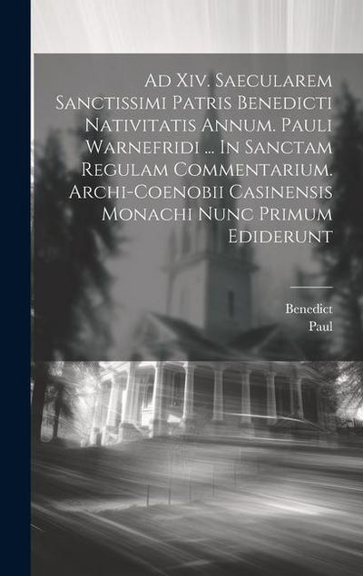Ad Xiv. Saecularem Sanctissimi Patris Benedicti Nativitatis Annum. Pauli Warnefridi ... In Sanctam Regulam Commentarium. Archi-coenobii Casinensis Mon