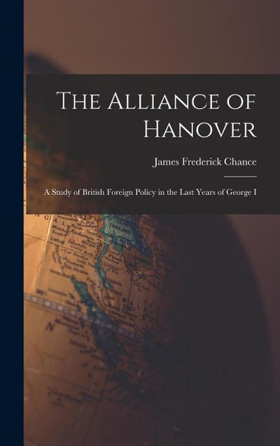 The Alliance of Hanover; a Study of British Foreign Policy in the Last Years of George I