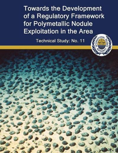 Toward the Development of a Regulatory Framework for Polymetallic Nodule Exploitation in the Area: ISA Technical Study No: 11
