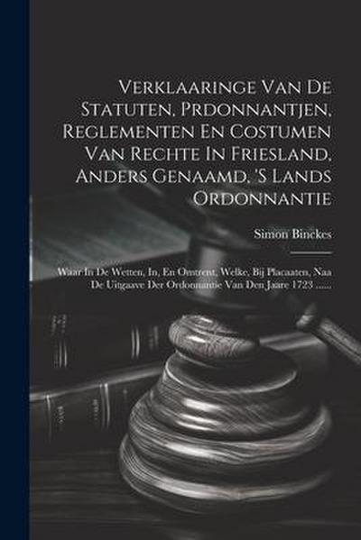 Verklaaringe Van De Statuten, Prdonnantjen, Reglementen En Costumen Van Rechte In Friesland, Anders Genaamd, ’s Lands Ordonnantie: Waar In De Wetten